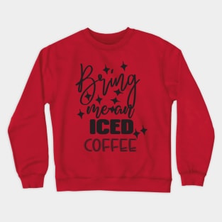 Bring me an iced coffee Crewneck Sweatshirt